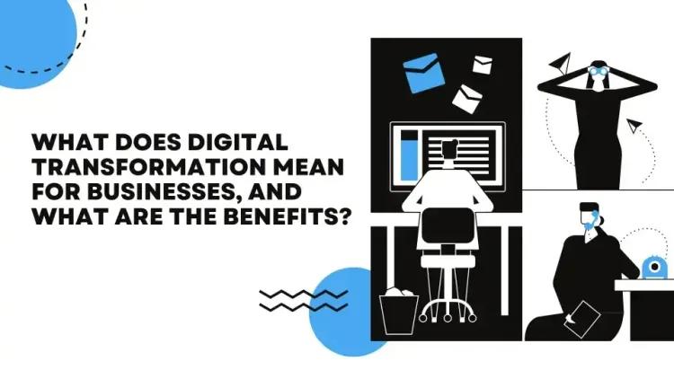 What Does Digital Transformation Mean for Businesses, and What Are the Benefits?